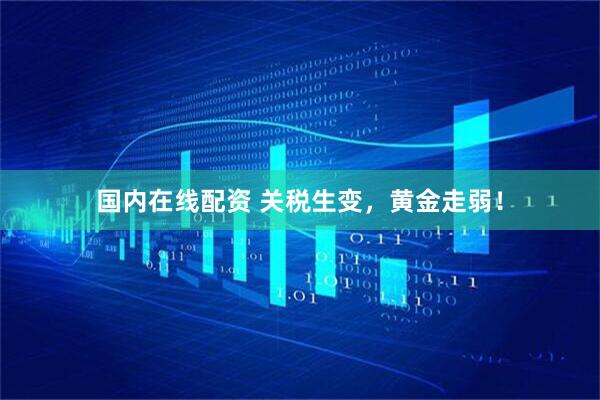 国内在线配资 关税生变，黄金走弱！