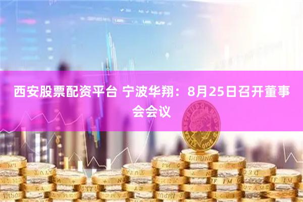 西安股票配资平台 宁波华翔：8月25日召开董事会会议