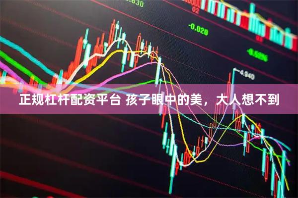 正规杠杆配资平台 孩子眼中的美，大人想不到