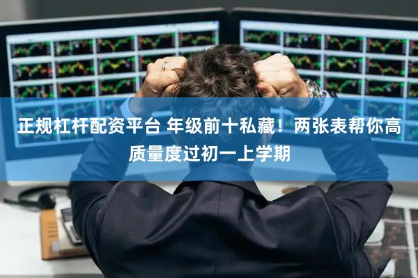正规杠杆配资平台 年级前十私藏！两张表帮你高质量度过初一上学期