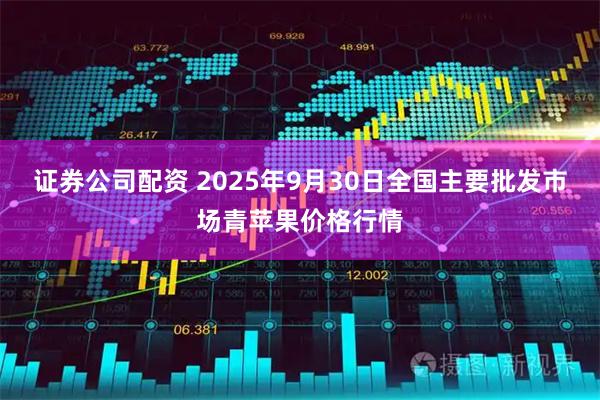 证券公司配资 2025年9月30日全国主要批发市场青苹果价格行情