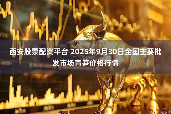 西安股票配资平台 2025年9月30日全国主要批发市场青笋价格行情