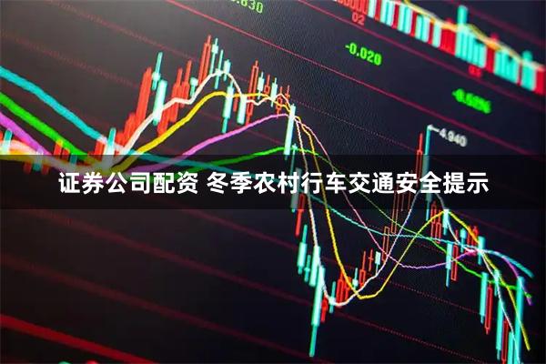 证券公司配资 冬季农村行车交通安全提示