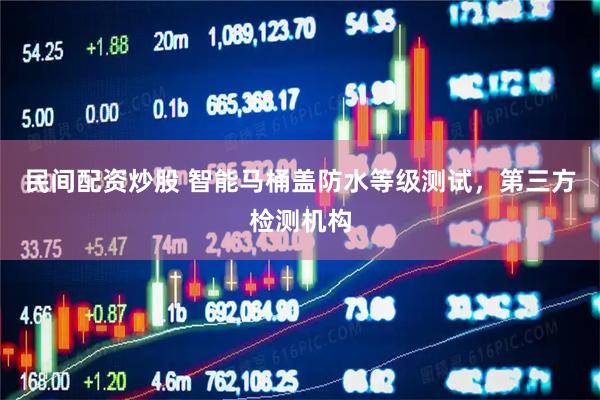 民间配资炒股 智能马桶盖防水等级测试，第三方检测机构